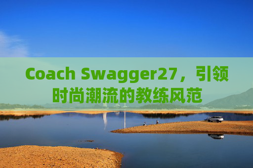 Coach Swagger27，引领时尚潮流的教练风范